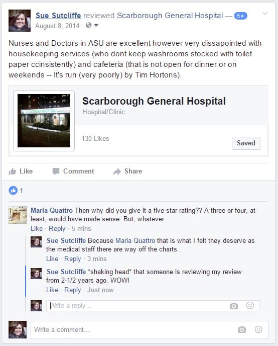 5 starNurses and Doctors in ASU are excellent however very dissapointed with housekeeping services (who dont keep washrooms stocked with toilet paper ccinsistently) and cafeteria (that is not open for dinner or on weekends -- It's run (very poorly) by Tim Hortons). Like · Comment · about 2 years ago · 146 Reviews · Maria Quattro likes this. Comments Maria Quattro Maria Quattro Then why did you give it a five-star rating?? A three or four, at least, would have made sense. But, whatever. Like · Reply · 22 minutes ago Sue Sutcliffe Sue Sutcliffe Because Maria Quattro that is what I felt they deserve as the medical staff there are way off the charts. Like · Reply · 19 minutes ago Sue Sutcliffe Sue Sutcliffe *shaking head* that someone is reviewing my review from 2-1/2 years ago. WOW!