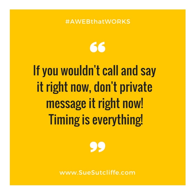 If you wouldn't call and say it right now, don't private message it right now! Timing is everything!