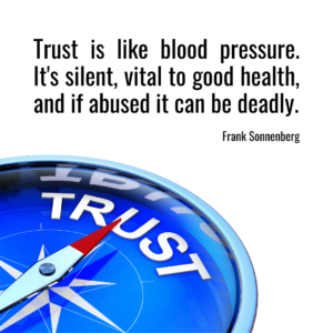 Trust is like blood pressure. It's silent, vital to good health and if abused it can be deadly. _Frank Sonnenberg