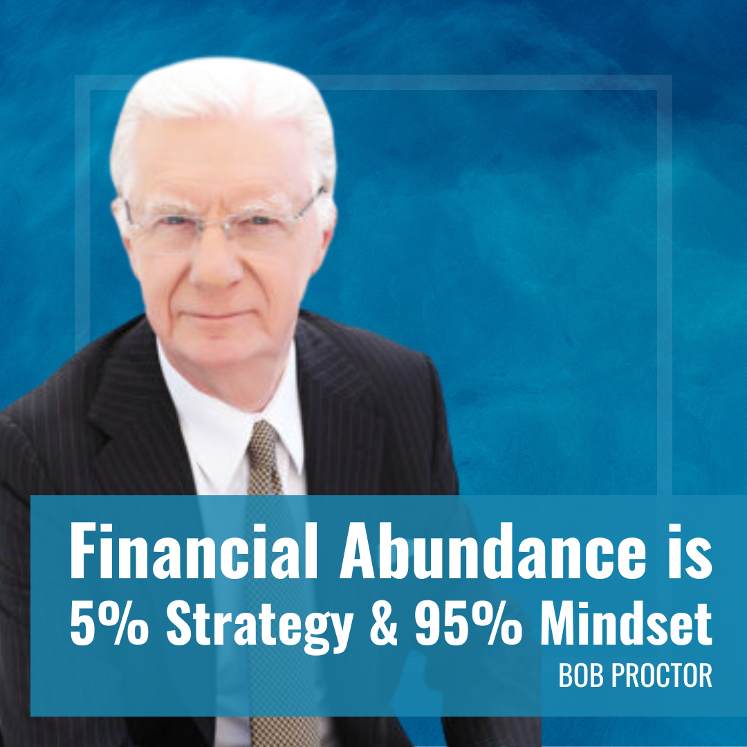 Financial Abundance is 5% Strategy & 95% Mindset Bob Proctor